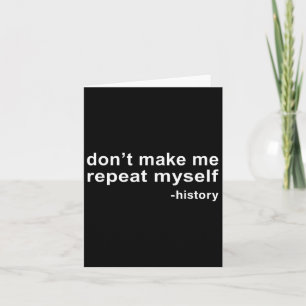 Don't Make Me Repeat Myself - History  Card