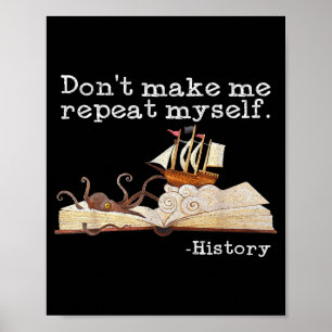 Dont Make Me Repeat Myself History Cool History Te Poster