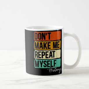 Dont Make Me Repeat Myself History For A History T Coffee Mug