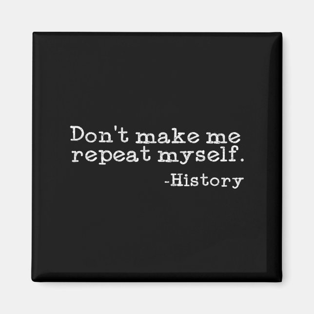 Dont Make Me Repeat Myself History _ Funny History Magnet (Front)