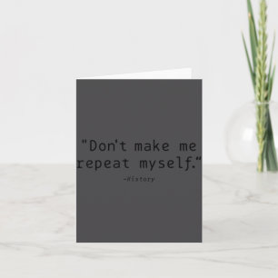 Don't Make Me Repeat Myself History Funny Quote Card