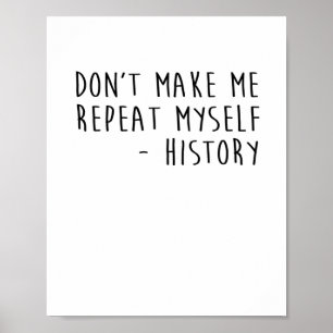 Don't Make Me Repeat Myself History Funny Quotes Poster