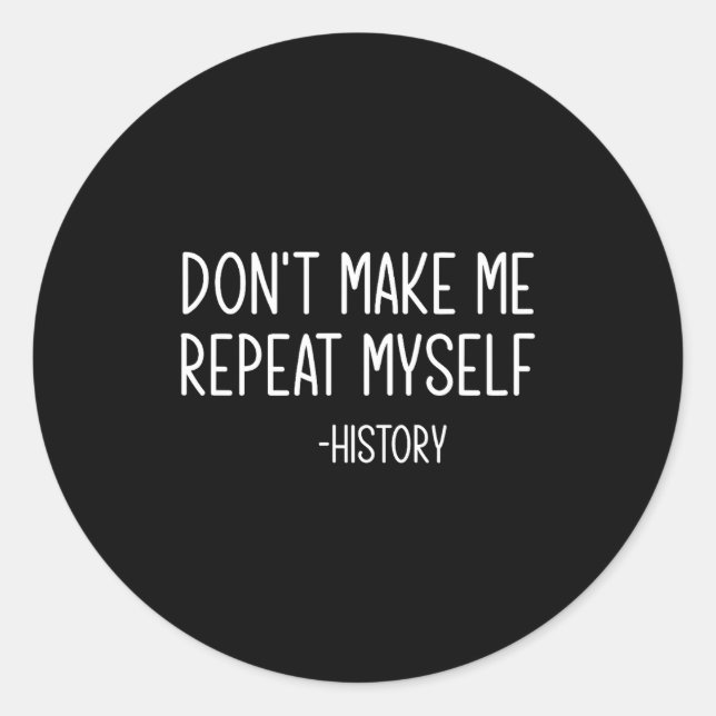 Don't Make Me Repeat Myself -history, Funny, Sarca Classic Round Sticker (Front)