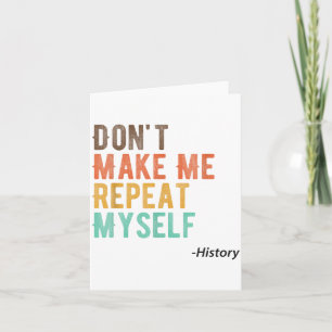 Don't Make Me Repeat Myself History Teacher Histor Card