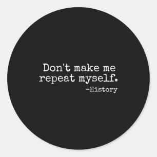 Don't Make Me Repeat Myself History Teacher Men Wo Classic Round Sticker