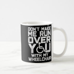Don't Make Me Run Over You With My Wheelchair Funn Coffee Mug