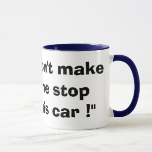 "Don't make me stop this car !" Mug