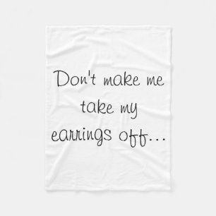 Dont Make Me Take My Earrings Off  Fleece Blanket