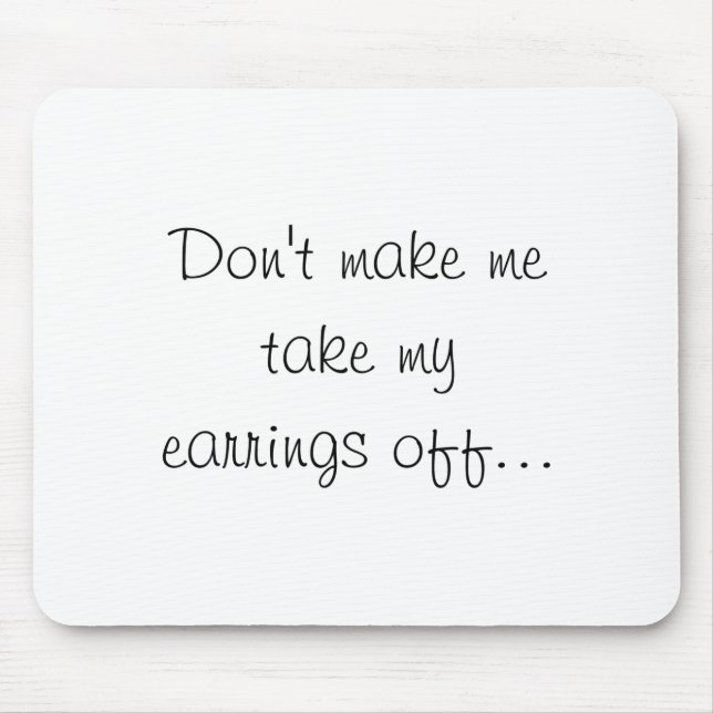 Dont Make Me Take My Earrings Off  Mouse Pad (Front)