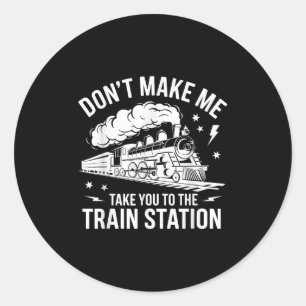 Don't Make Me Take You To The Train Station Funny  Classic Round Sticker