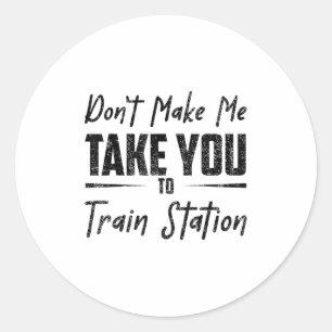 Don't Make Me Take You To The Train Station Quote  Classic Round Sticker