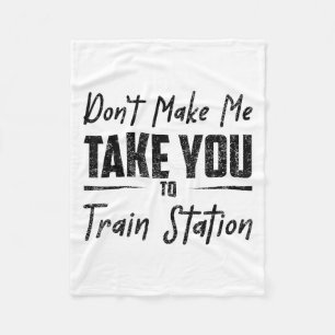 Don't Make Me Take You To The Train Station Quote  Fleece Blanket