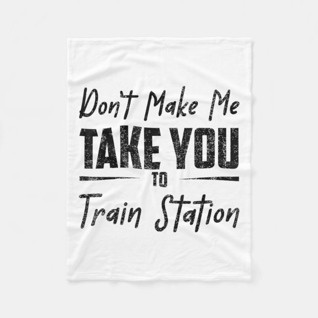 Don't Make Me Take You To The Train Station Quote  Fleece Blanket (Front)