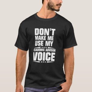 Don't Make Me Use My Academic Advisor Voice T-Shirt