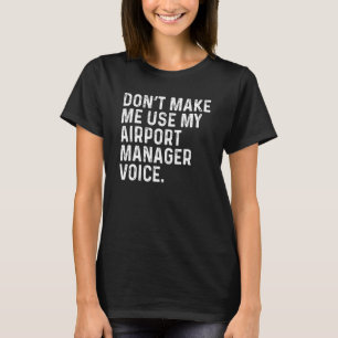 Don't Make Me Use My Airport Manager Voice Funny T-Shirt