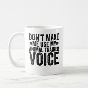Don't Make Me Use My Animal Trainer Voice Coffee Mug