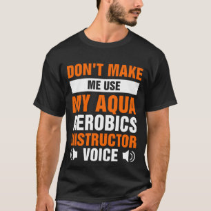 Don't Make Me Use My Aqua Aerobics Instructor T-Shirt