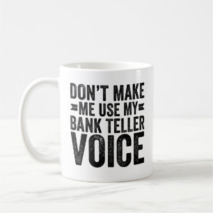 Don't Make Me Use My Bank Teller Voice Coffee Mug