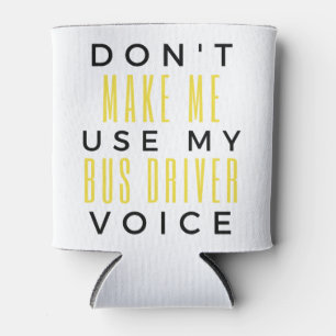 Don't Make Me Use My Bus Driver Voice bl Can Cooler