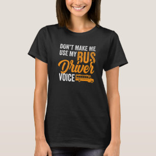 Dont Make Me Use My Bus Driver Voice - School Bus T-Shirt