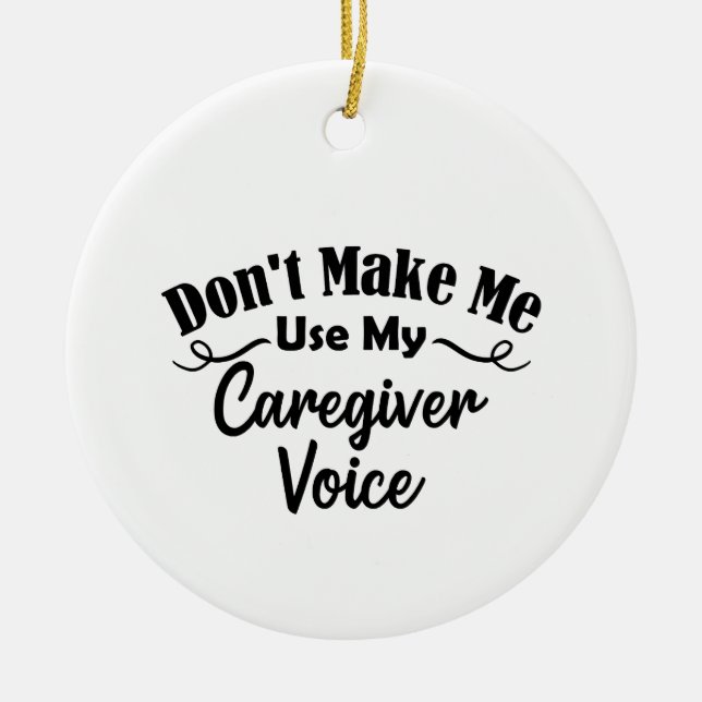 Don't Make Me Use My Caregiver Voice Ceramic Ornament (Front)