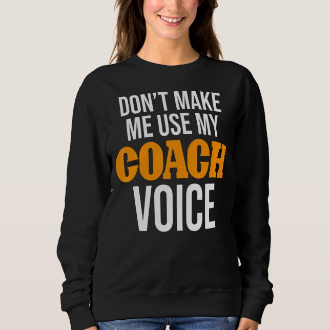Don't Make Me Use My Coach Voice Coaching   Coach Sweatshirt (Front)