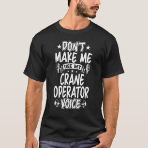 Don't Make Me Use My Crane Operator Voice T-Shirt