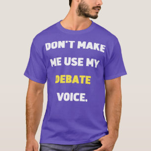 Dont Make Me Use My Debate Voice 1 T-Shirt