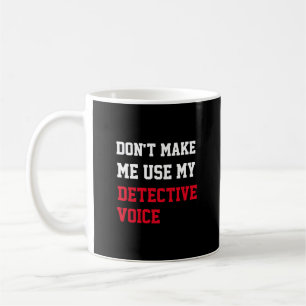 Don't Make Me Use My Detective Voice Coffee Mug