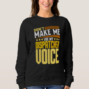 Don't Make Me Use My Dispatcher Voice 911 Dispatc Sweatshirt