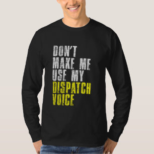 Dont Make Me Use My Dispatcher Voice 911 Dispatch  T-Shirt