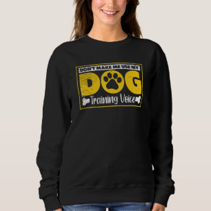 Dont Make Me Use My Dog Training Voice Dogs Traine Sweatshirt