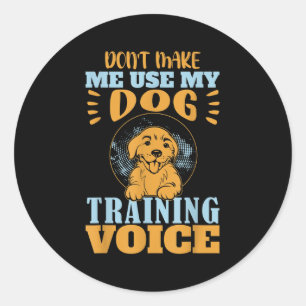 Don't Make Me Use My Dog Training Voice Gift Quote Classic Round Sticker