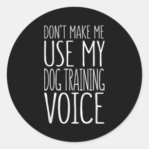Don't Make Me Use My Dog Training Voice Shirt Dog  Classic Round Sticker