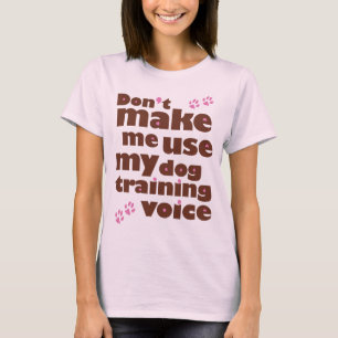 Don't Make Me Use My Dog Training Voice T-Shirt