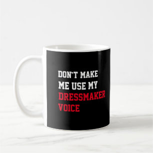 Don't Make Me Use My Dressmaker Voice Coffee Mug