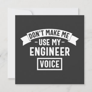 don't make me use my engineer voice invitation