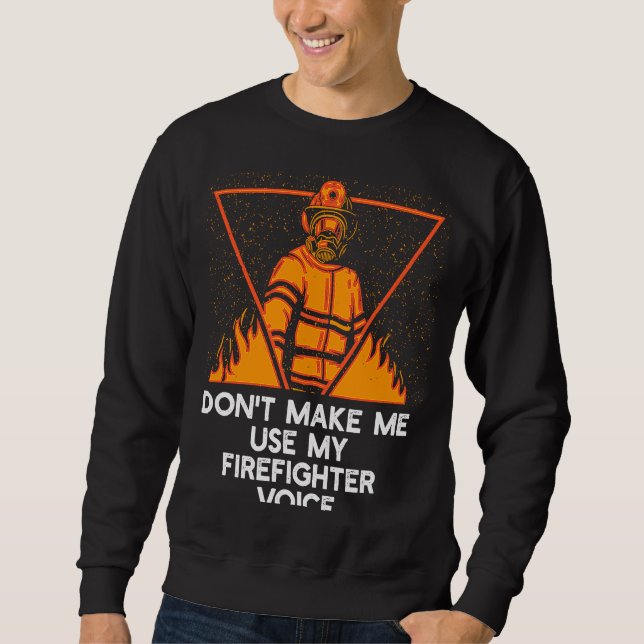 Dont Make Me Use My Firefighter Voice Retired Fire Sweatshirt (Front)