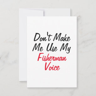 Don't Make Me Use My Fisherman Voice Card