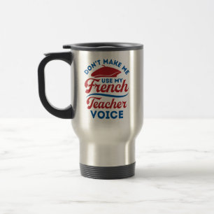 Don't Make Me Use My French Teacher Voice Travel Mug