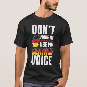 Don't Make Me Use My German Voice T-Shirt