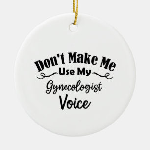 Don't Make Me Use My Gynecologist Voice Ceramic Ornament
