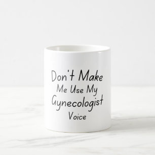 Don't Make Me Use My Gynecologist Voice Coffee Mug