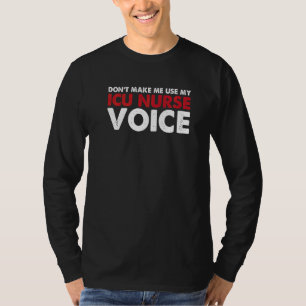 Don't Make Me Use My Icu Nurse Voice  Hospital Icu T-Shirt