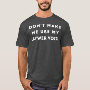 Dont Make Me Use My Lawyer Voice T-Shirt