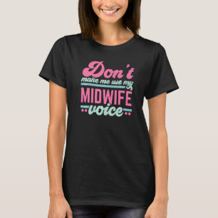 Don't Make Me Use My Midwife Voice Midwifery Job C T-Shirt
