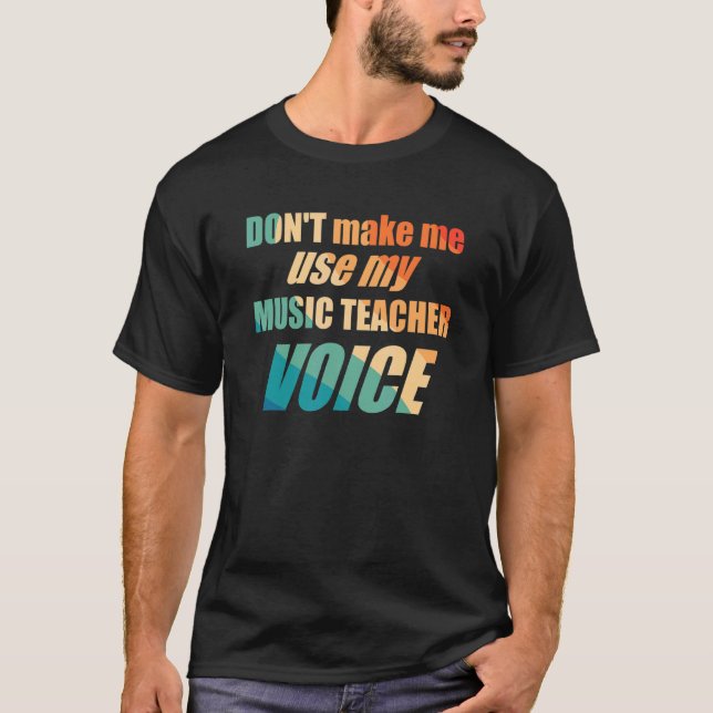 Don't Make Me Use My Music Teacher Voice  T-Shirt (Front)