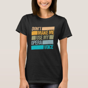 Dont Make Me Use My Opera Voice Opera Singer 1 T-Shirt