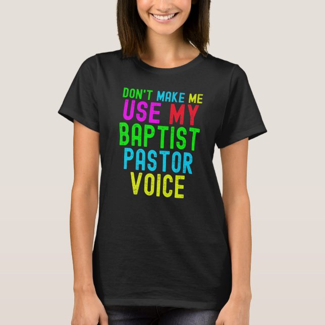 Don't Make Me Use My Pastor Voice for Baptist Prea T-Shirt (Front)