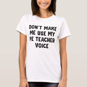 Don't Make Me Use My PE Teacher Voice T-Shirt